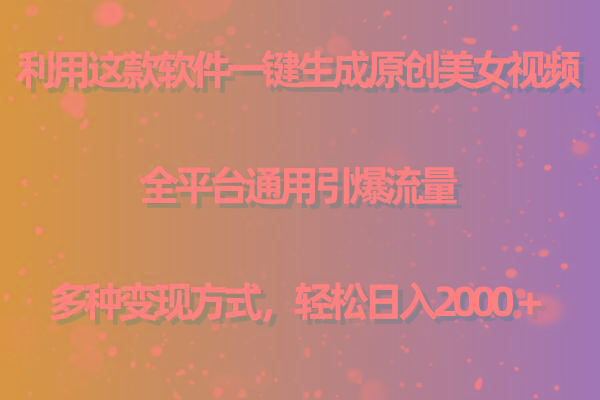 用这款软件一键生成原创美女视频 全平台通用引爆流量 多种变现 日入2000＋ - 小毅网创-小毅网创