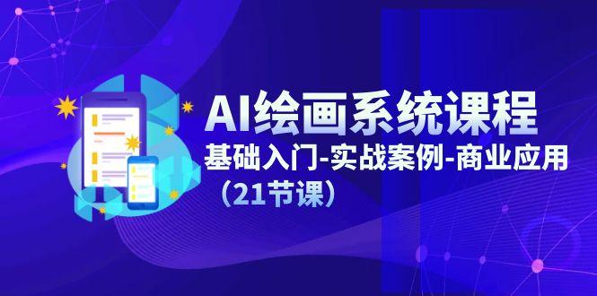 AI绘画系统课程，基础入门-实战案例-商业应用(21节课 - 小毅网创-小毅网创