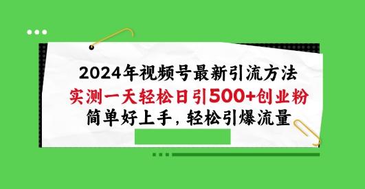 2024年视频号最新引流方法，实测一天轻松日引100+创业粉，简单好上手，轻松引爆流量【揭秘】 - 小毅网创-小毅网创