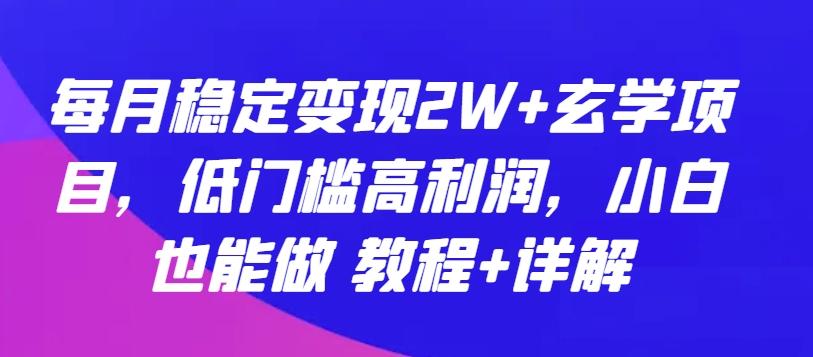 每月稳定变现2W+玄学项目，低门槛高利润，小白也能做 教程+详解【揭秘】 - 小毅网创-小毅网创
