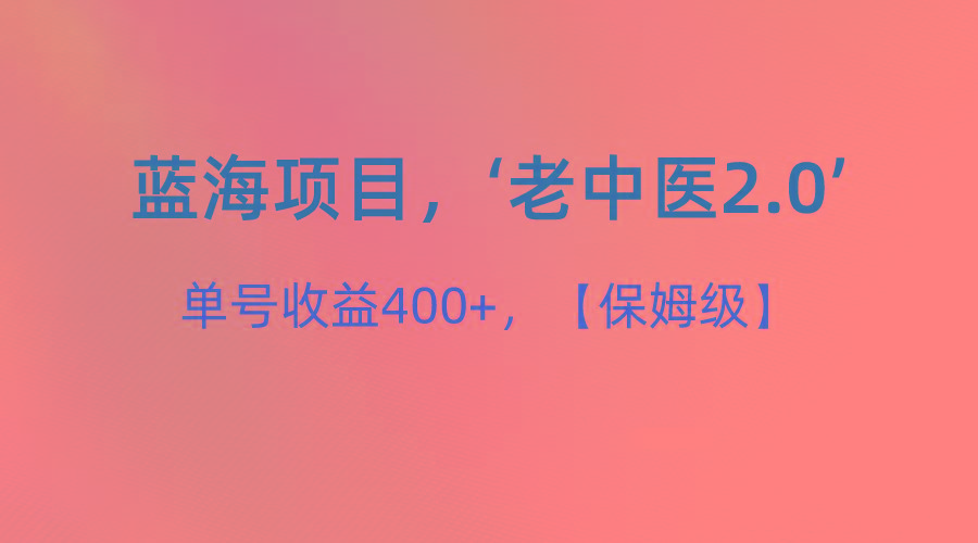 蓝海项目，“小红书老中医2.0”，单号收益400+，保姆级教程 - 小毅网创-小毅网创
