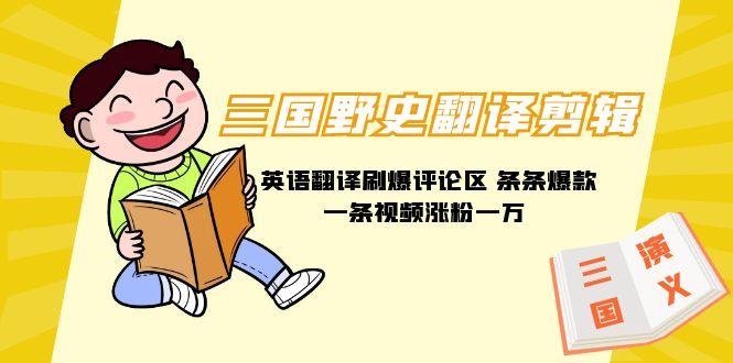 (9264期)三国野史翻译剪辑 英语翻译刷爆评论区 条条爆款一条视频涨粉1w+附888G素材-小毅网创