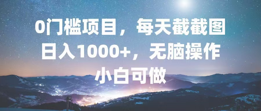 0门槛项目，每天截截图，日入1000+，轻松无脑，小白可做 - 小毅网创-小毅网创