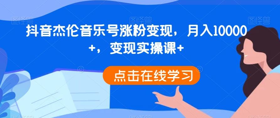 抖音杰伦音乐号涨粉变现，月入10000+，变现实操课+ - 小毅网创-小毅网创