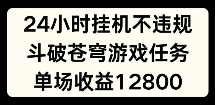 24小时无人挂JI不违规，斗破苍穹游戏任务，单场直播最高收益1280【揭秘】 - 小毅网创-小毅网创