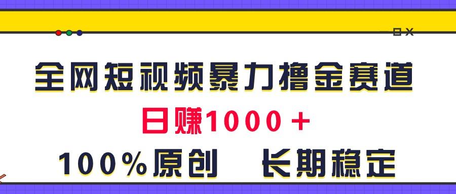 全网短视频暴力撸金赛道，日入1000＋！原创玩法，长期稳定 - 小毅网创-小毅网创