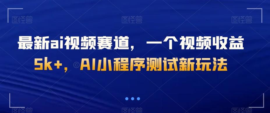 最新ai视频赛道，一个视频收益5k+，AI小程序测试新玩法 - 小毅网创-小毅网创