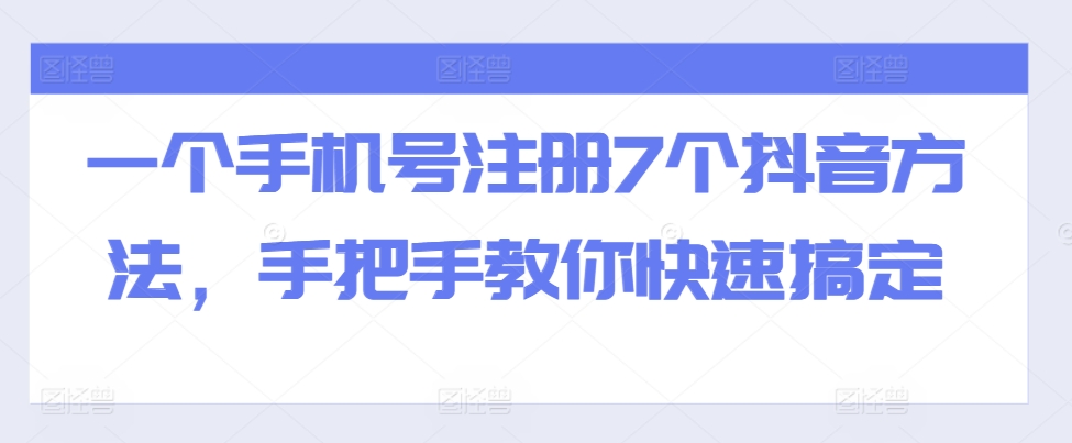 一个手机号注册7个抖音方法，手把手教你快速搞定 - 小毅网创-小毅网创