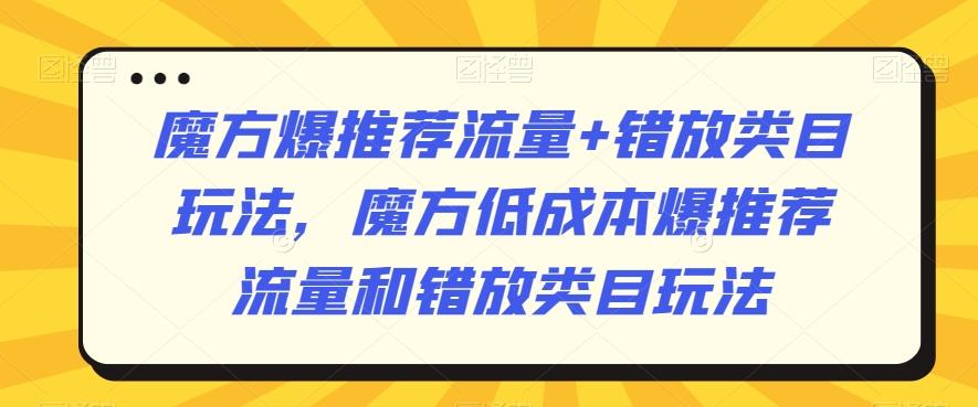魔方爆推荐流量+错放类目玩法，魔方低成本爆推荐流量和错放类目玩法 - 小毅网创-小毅网创