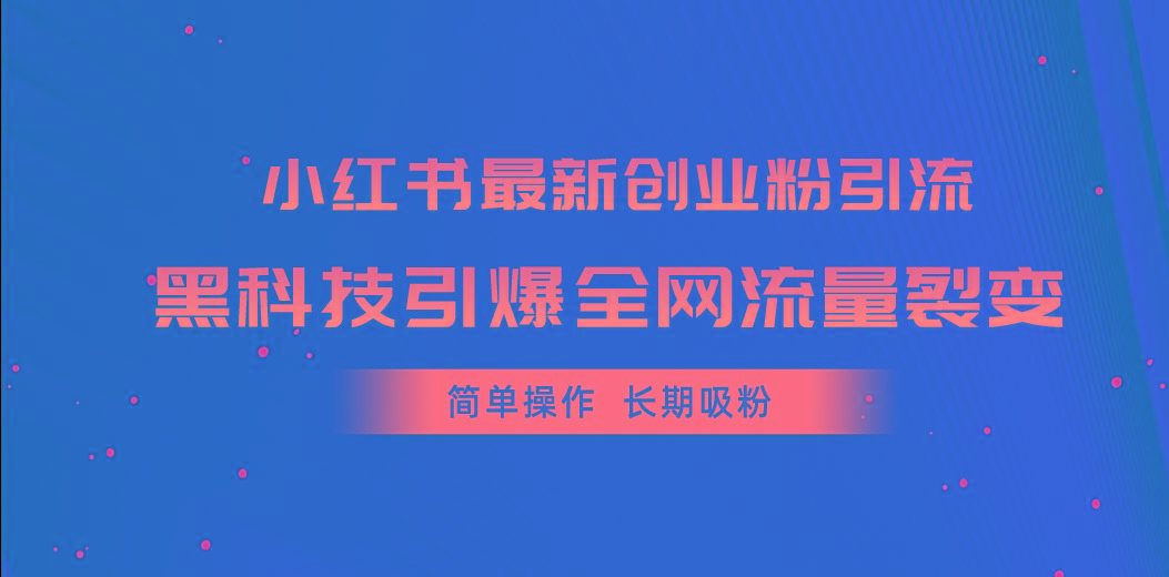 小红书最新创业粉引流，黑科技引爆全网流量裂变，简单操作长期吸粉 - 小毅网创-小毅网创