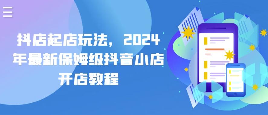 抖店起店玩法，2024年最新保姆级抖音小店开店教程 - 小毅网创-小毅网创