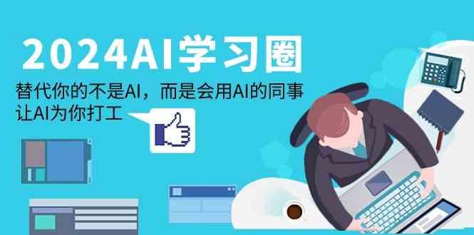 2024AI学习圈：替代你的不是AI，而是会用AI的同事，让AI为你打工-小毅网创