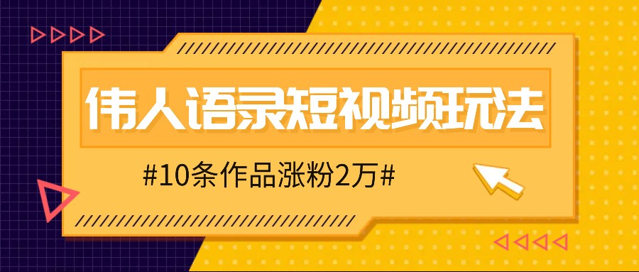 人人可做的伟人语录视频玩法,零成本零门槛,10条作品轻松涨粉2万 - 小毅网创-小毅网创