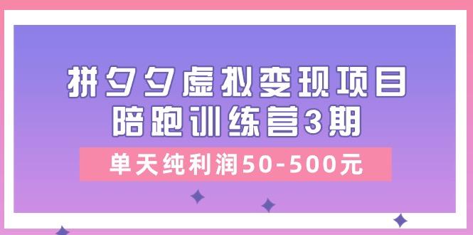 某收费培训《拼夕夕虚拟变现项目陪跑训练营3期》单天纯利润50-500元 - 小毅网创-小毅网创