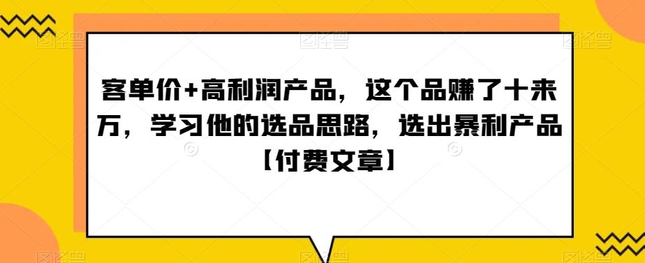 ‮单客‬价+高利润产品，这个品‮了赚‬十来万，‮习学‬他‮选的‬品思路，‮出选‬暴‮产利‬品【付费文章】 - 小毅网创-小毅网创