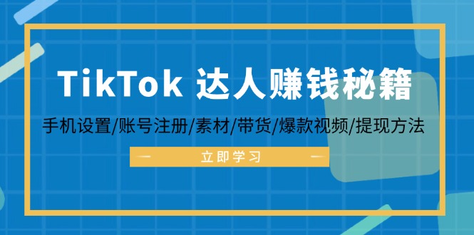TikTok&达人赚钱秘籍 手机设置/账号注册/素材/带货/爆款视频/提现方法 - 小毅网创-小毅网创