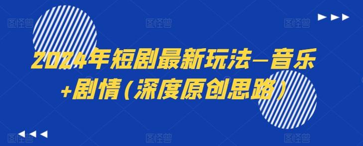 2024年短剧最新玩法—音乐+剧情(深度原创思路) - 小毅网创-小毅网创