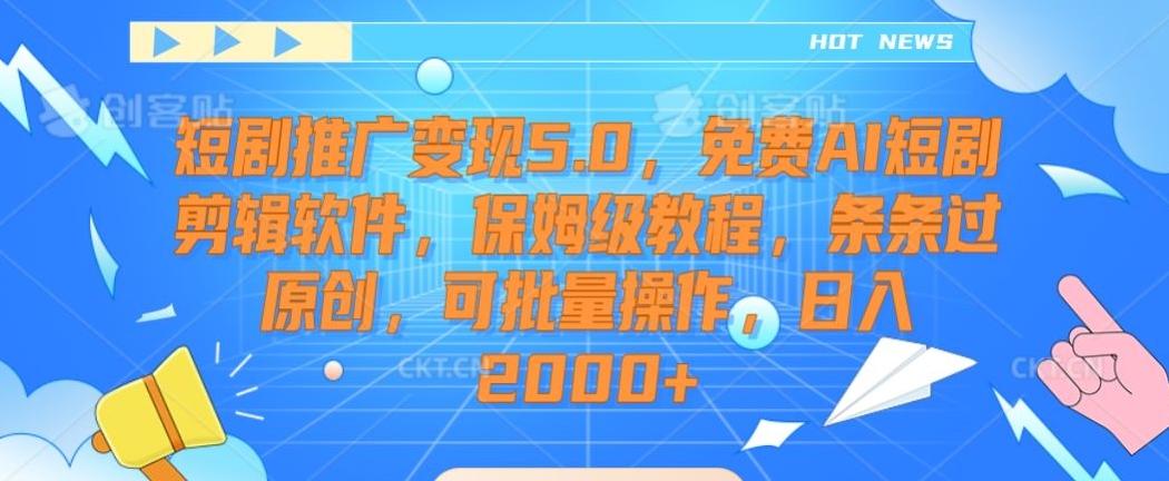 短剧推广变现5.0，免费AI短剧剪辑软件，保姆级教程，条条过原创，可批量操作，日入2000+【揭秘】 - 小毅网创-小毅网创