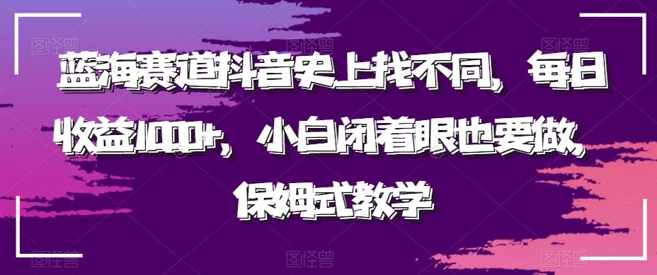 蓝海赛道抖音史上找不同，每日收益1000+，小白闭着眼也要做，保姆式教学 - 小毅网创-小毅网创