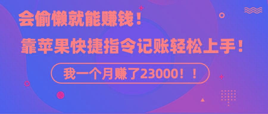 《会偷懒就能赚钱！靠苹果快捷指令自动记账轻松上手，一个月变现23000！》-小毅网创