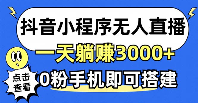 抖音小程序无人直播，一天躺赚3000+，0粉手机可搭建，不违规不限流，小...-小毅网创