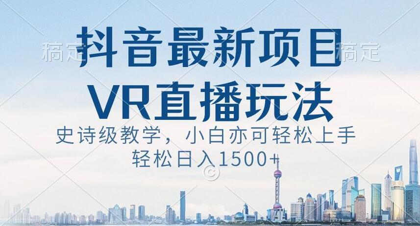 抖音最新VR直播玩法，史诗级教学，小白也可轻松上手轻松日入1500+【揭秘】 - 小毅网创-小毅网创
