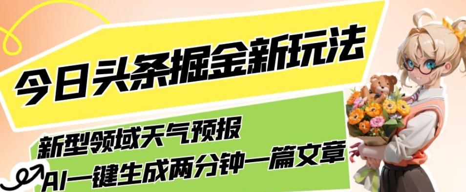 今日头条掘金新玩法，关于新型领域天气预报，AI一键生成两分钟一篇文章，复制粘贴轻松月入5000+ - 小毅网创-小毅网创