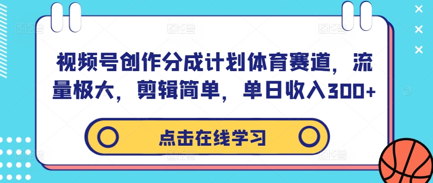 视频号创作分成计划体育赛道，流量极大，剪辑简单，单日收入300+ - 小毅网创-小毅网创