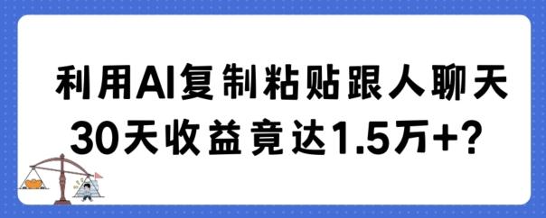 利用AI复制粘贴跟人聊天30天收益竟达1.5万+【揭秘】 - 小毅网创-小毅网创