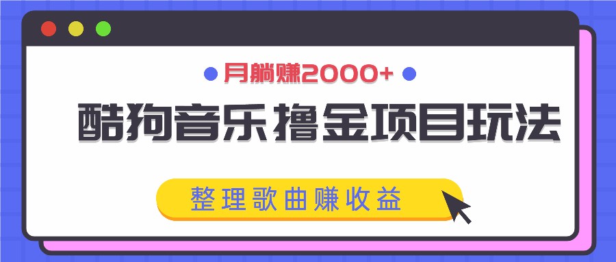 酷狗音乐撸金项目玩法，整理歌曲赚收益，月躺赚2000+-小毅网创