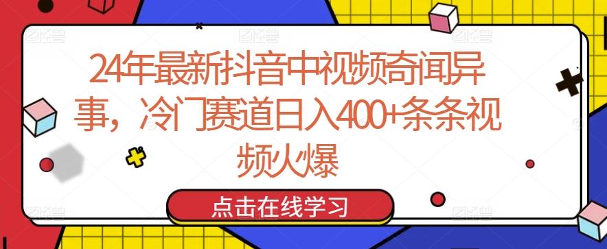 24年最新抖音中视频奇闻异事，冷门赛道日入400+条条视频火爆【揭秘】 - 小毅网创-小毅网创
