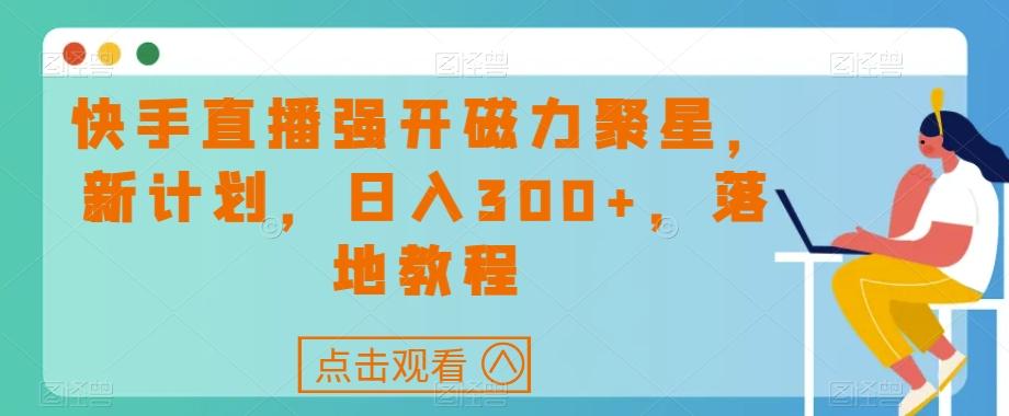快手直播强开磁力聚星，新计划，日入300+，落地教程 - 小毅网创-小毅网创