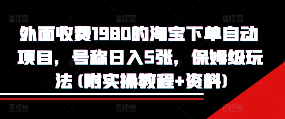 外面收费1980的淘宝下单自动项目，号称日入5张，保姆级玩法(附实操教程+资料)【揭秘】 - 小毅网创-小毅网创