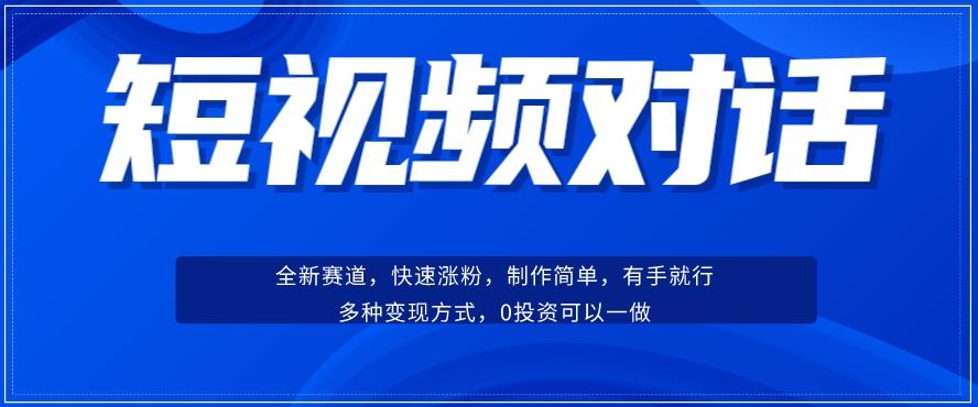 短视频聊天对话赛道：涨粉快速、广泛认同，操作有手就行，变现方式超多种-小毅网创