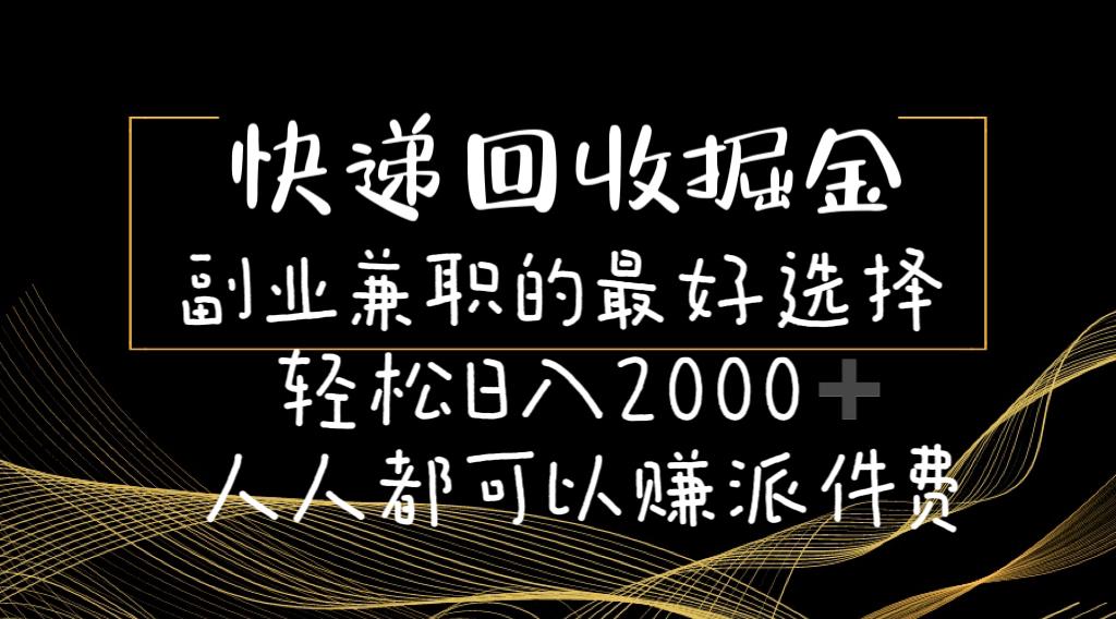 快递回收掘金副业兼职的最好选择轻松日入2000-人人都可以赚派件费 - 小毅网创-小毅网创