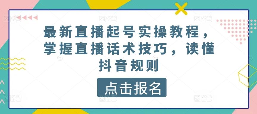 最新直播起号实操教程，掌握直播话术技巧，读懂抖音规则 - 小毅网创-小毅网创