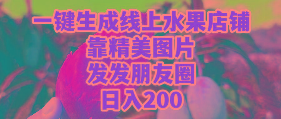 (9467期)一键生成线上水果店，靠精美图片发发朋友圈，也能日入200 - 小毅网创-小毅网创