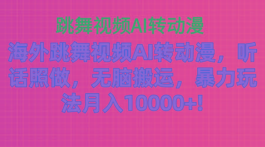海外跳舞视频AI转动漫，听话照做，无脑搬运，暴力玩法 月入10000+ - 小毅网创-小毅网创