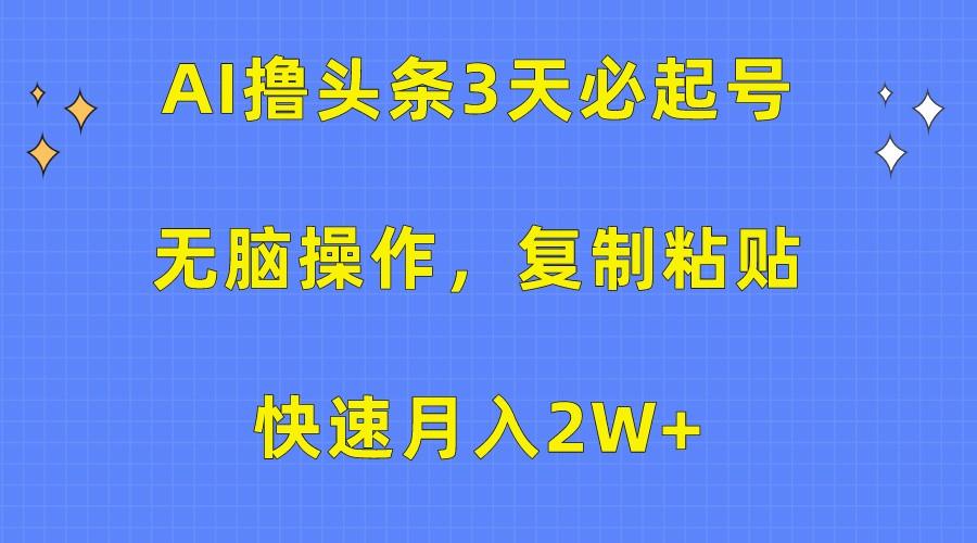 AI撸头条3天必起号，无脑操作3分钟1条，复制粘贴轻松月入2W+ - 小毅网创-小毅网创