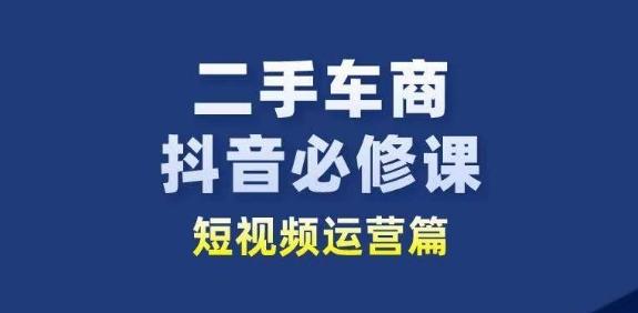 二手车商抖音必修课短视频运营，二手车行业从业者新赛道 - 小毅网创-小毅网创