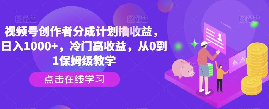 视频号创作者分成计划撸收益，日入1000+，冷门高收益，从0到1保姆级教学 - 小毅网创-小毅网创
