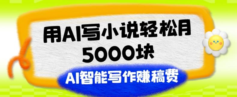 用AI写小说轻松月5000块、AI智能写作赚稿费、【附加一对一指导】 - 小毅网创-小毅网创