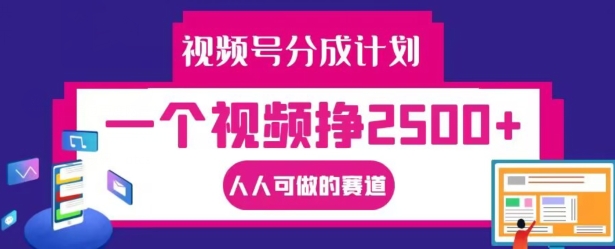 视频号分成计划，一个视频挣2500+，人人可做的赛道【揭秘】-小毅网创