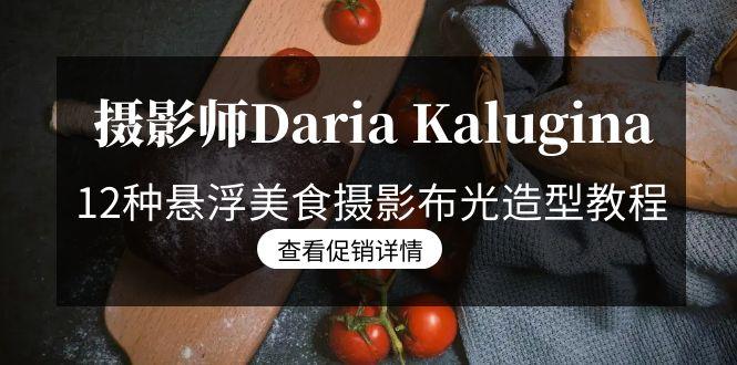 摄影师Daria Kalugina 12种悬浮美食摄影布光造型教程-21节课-中文字幕 - 小毅网创-小毅网创