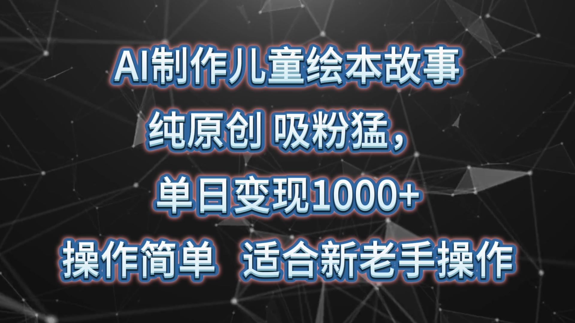 AI制作儿童绘本故事,纯原创,吸粉猛,单日变现1000+,操作简单,适合新老手操作 - 小毅网创-小毅网创