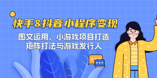 快手&抖音-小程序变现 图文运用/小游戏项目打造/矩阵打法与游戏发行人 - 小毅网创-小毅网创