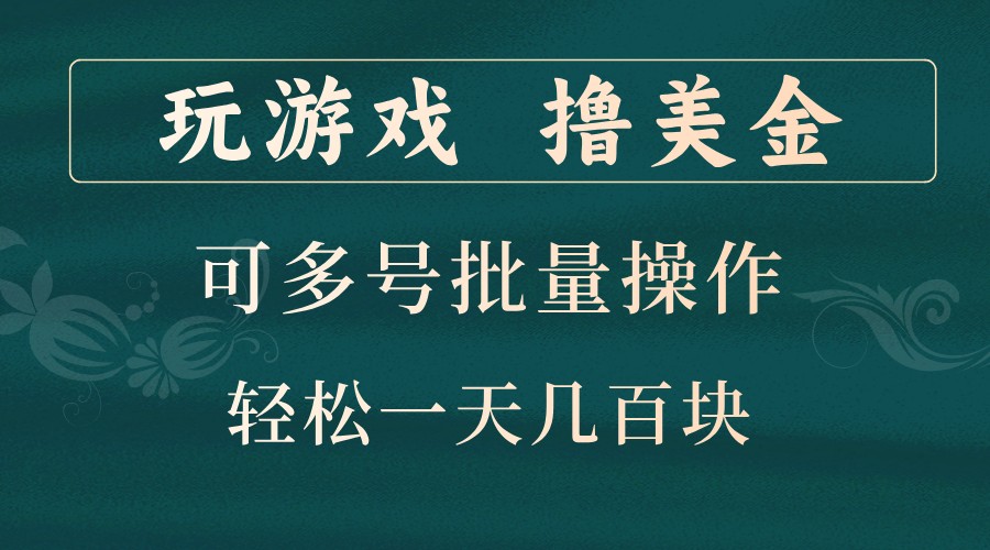 玩游戏撸美金，可多号批量操作，边玩边赚钱，一天几百块轻轻松松！-小毅网创