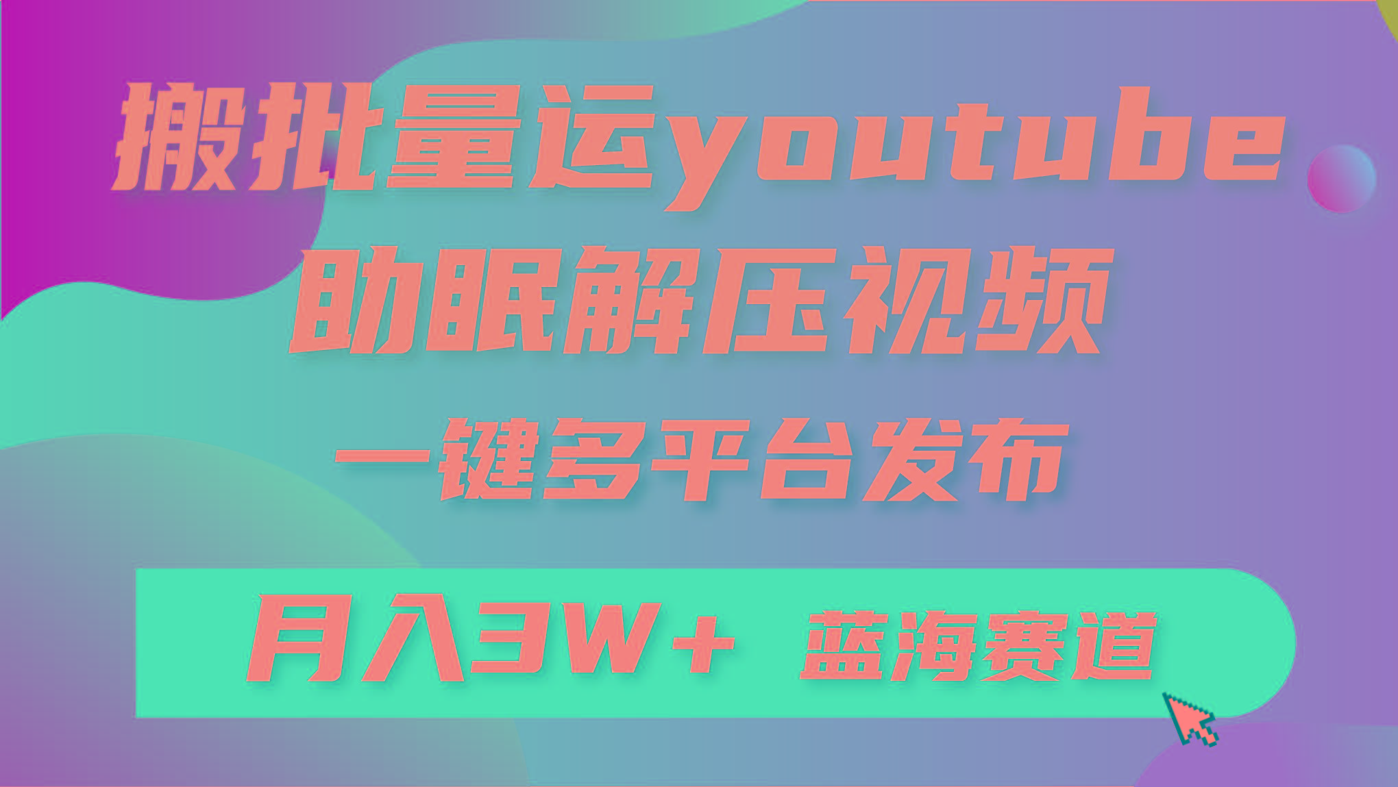 (9727期)批量搬运YouTube解压助眠视频 一键多平台发布 月入2W+ - 小毅网创-小毅网创