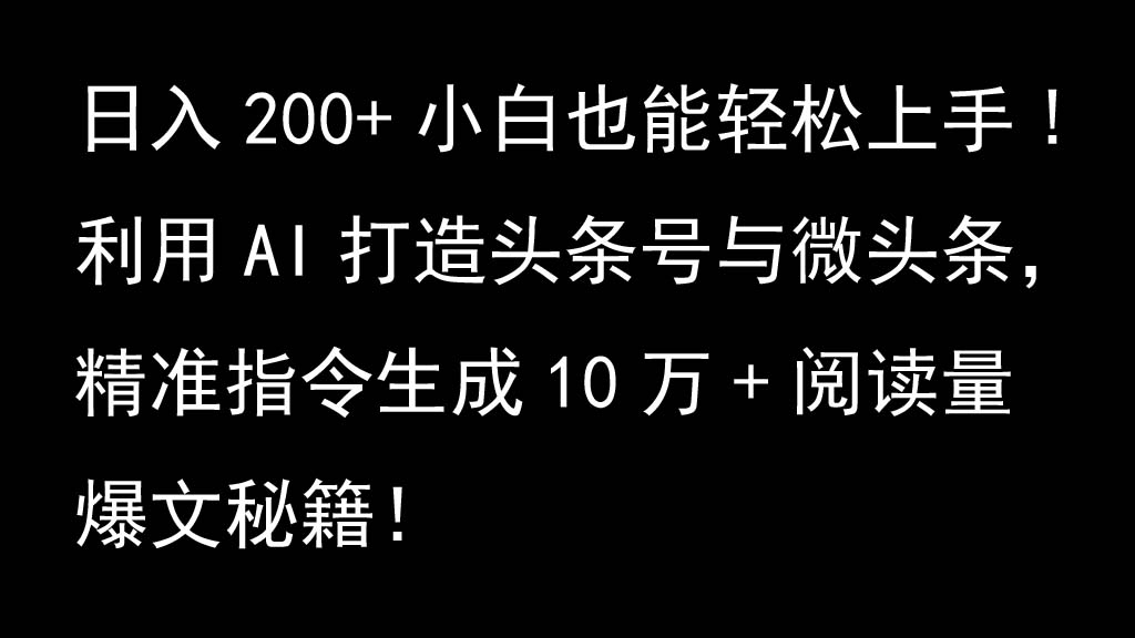 利用AI打造头条号与微头条，精准指令生成10万+阅读量爆文秘籍！日入200+小白也能轻...-小毅网创