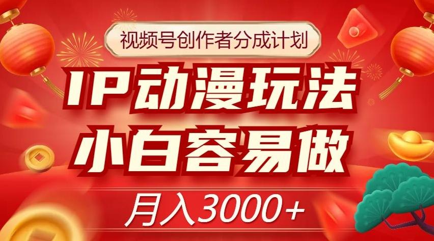 视频号创作者分成计划，IP动漫玩法，小白容易做，月入3000+【揭秘】 - 小毅网创-小毅网创